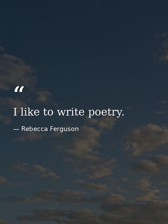 I like to write poetry. — Rebecca Ferguson