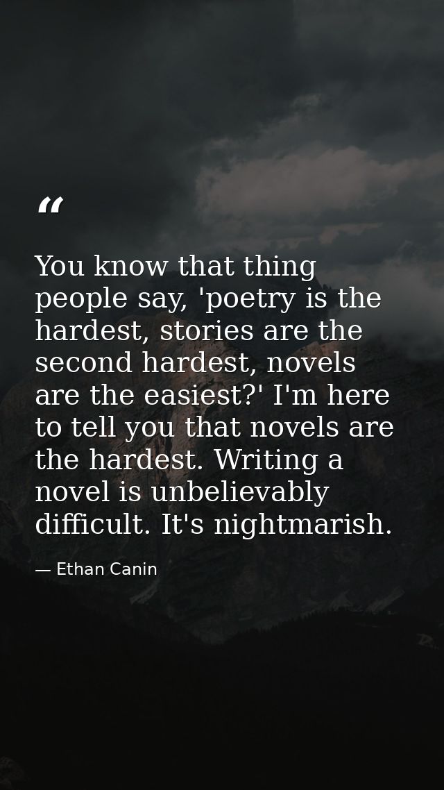 You know that thing people say, 'poetry is the hardest, stories are the second hardest, novels are the easiest?' I'm her — Ethan Canin