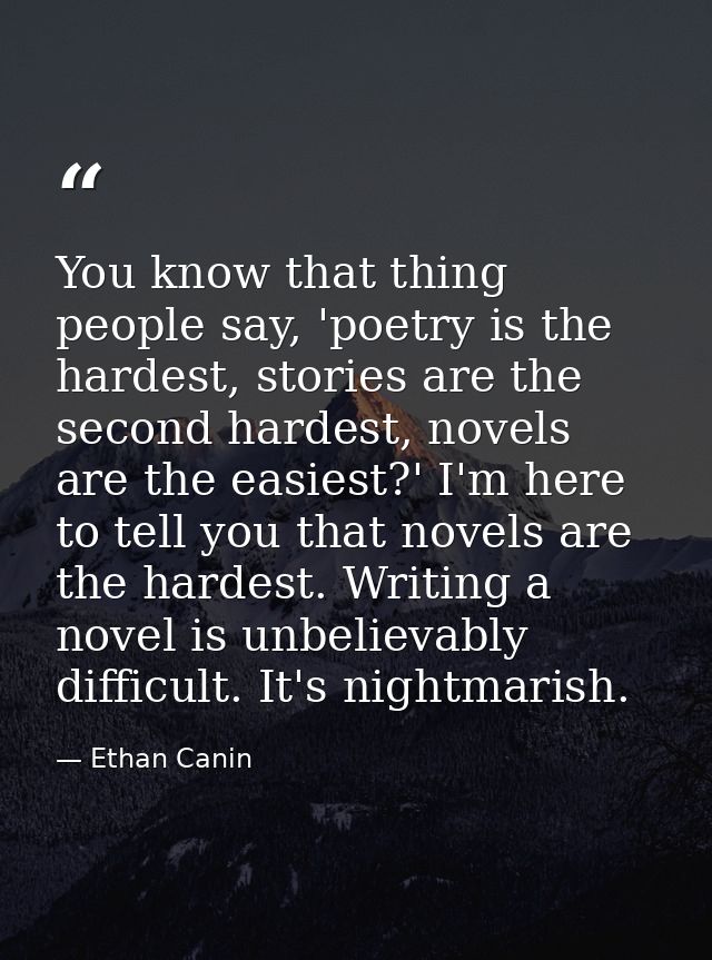 You know that thing people say, 'poetry is the hardest, stories are the second hardest, novels are the easiest?' I'm her — Ethan Canin