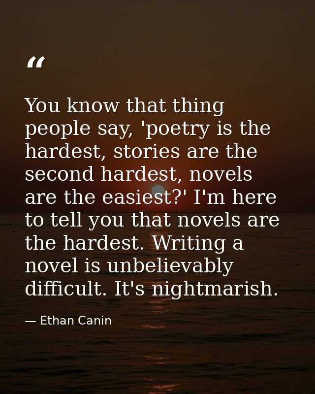You know that thing people say, 'poetry is the hardest, stories are the second hardest, novels are the easiest?' I'm her — Ethan Canin