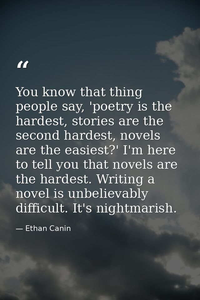 You know that thing people say, 'poetry is the hardest, stories are the second hardest, novels are the easiest?' I'm her — Ethan Canin