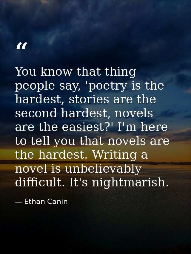 You know that thing people say, 'poetry is the hardest, stories are the second hardest, novels are the easiest?' I'm her — Ethan Canin