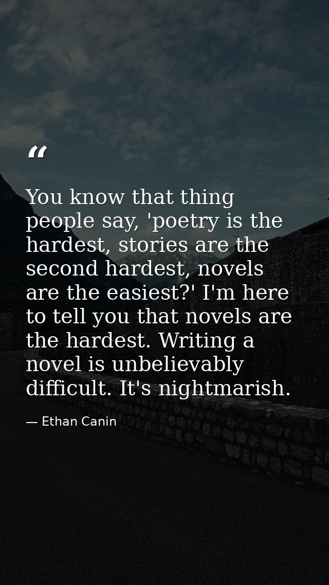 You know that thing people say, 'poetry is the hardest, stories are the second hardest, novels are the easiest?' I'm her — Ethan Canin