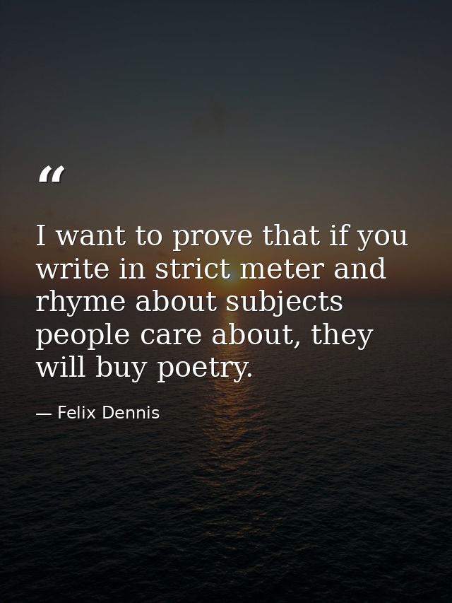I want to prove that if you write in strict meter and rhyme about subjects people care about, they will buy poetry. — Felix Dennis