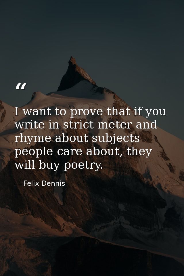 I want to prove that if you write in strict meter and rhyme about subjects people care about, they will buy poetry. — Felix Dennis