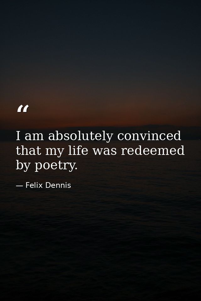 I am absolutely convinced that my life was redeemed by poetry. — Felix Dennis