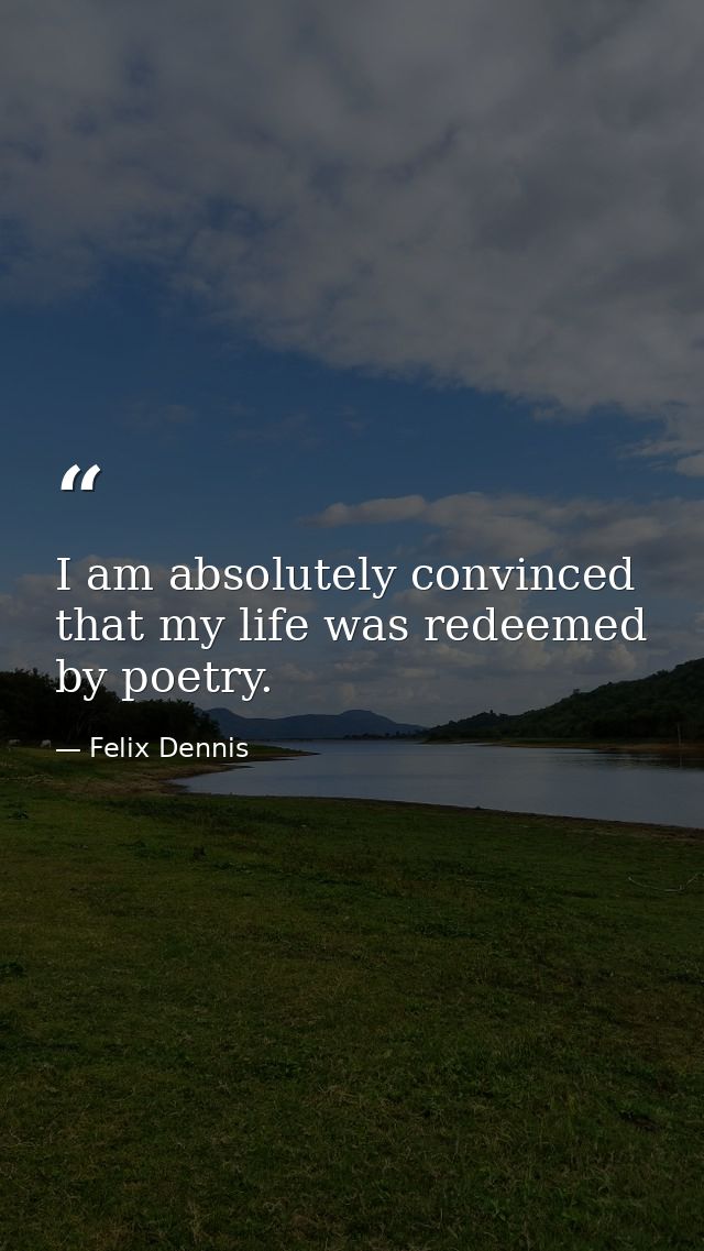 I am absolutely convinced that my life was redeemed by poetry. — Felix Dennis