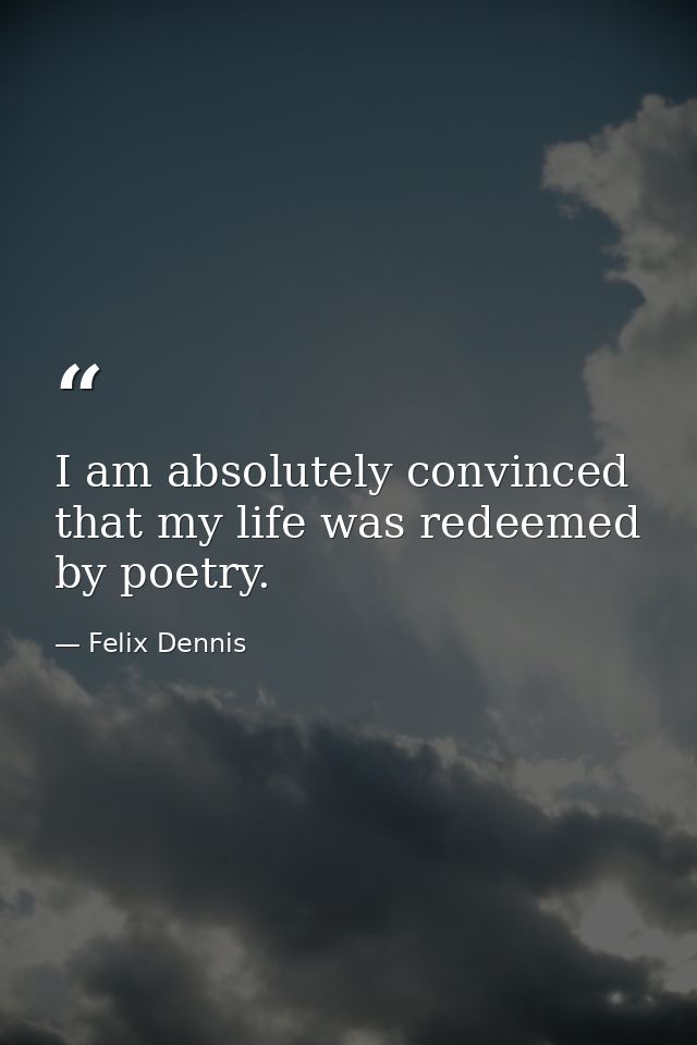 I am absolutely convinced that my life was redeemed by poetry. — Felix Dennis