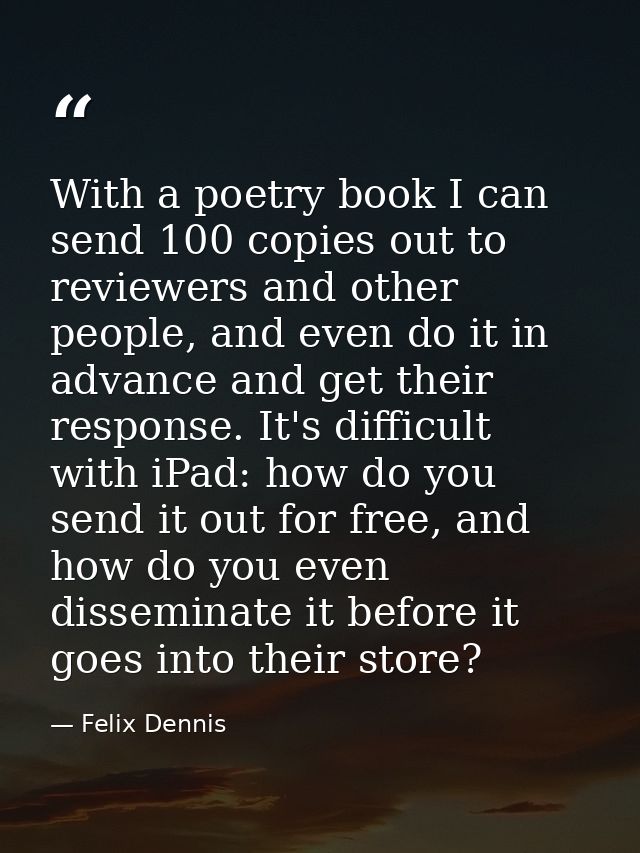 With a poetry book I can send 100 copies out to reviewers and other people, and even do it in advance and get their resp — Felix Dennis