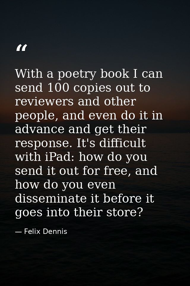 With a poetry book I can send 100 copies out to reviewers and other people, and even do it in advance and get their resp — Felix Dennis
