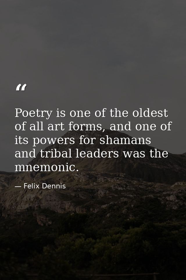 Poetry is one of the oldest of all art forms, and one of its powers for shamans and tribal leaders was the mnemonic. — Felix Dennis