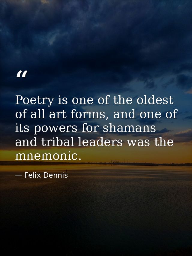 Poetry is one of the oldest of all art forms, and one of its powers for shamans and tribal leaders was the mnemonic. — Felix Dennis