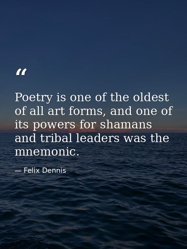 Poetry is one of the oldest of all art forms, and one of its powers for shamans and tribal leaders was the mnemonic. — Felix Dennis