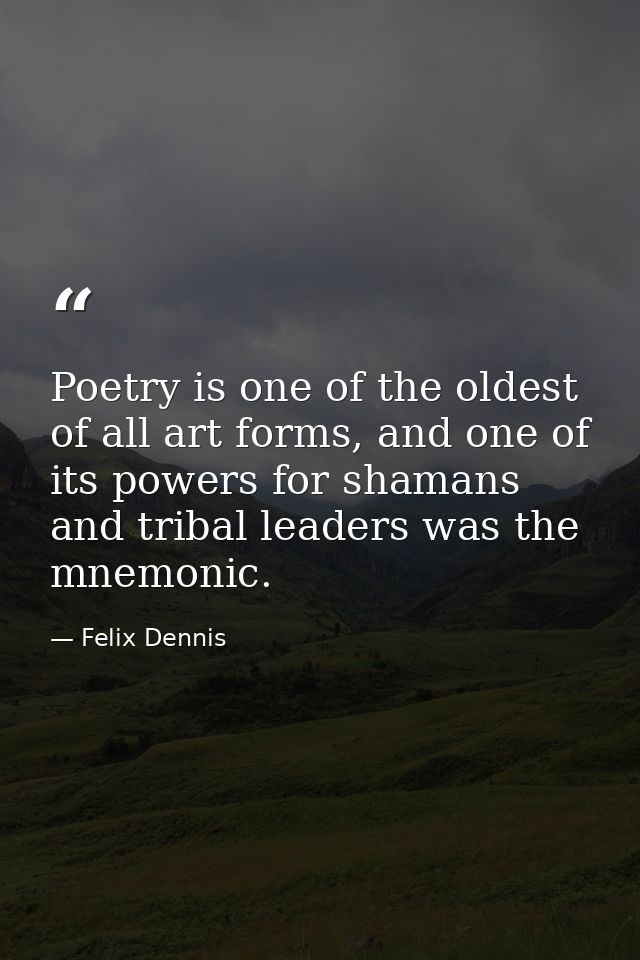 Poetry is one of the oldest of all art forms, and one of its powers for shamans and tribal leaders was the mnemonic. — Felix Dennis