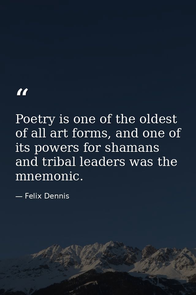 Poetry is one of the oldest of all art forms, and one of its powers for shamans and tribal leaders was the mnemonic. — Felix Dennis