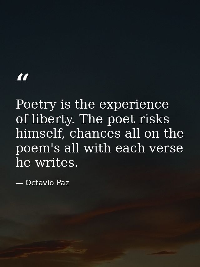 Poetry is the experience of liberty. The poet risks himself, chances all on the poem's all with each verse he writes. — Octavio Paz
