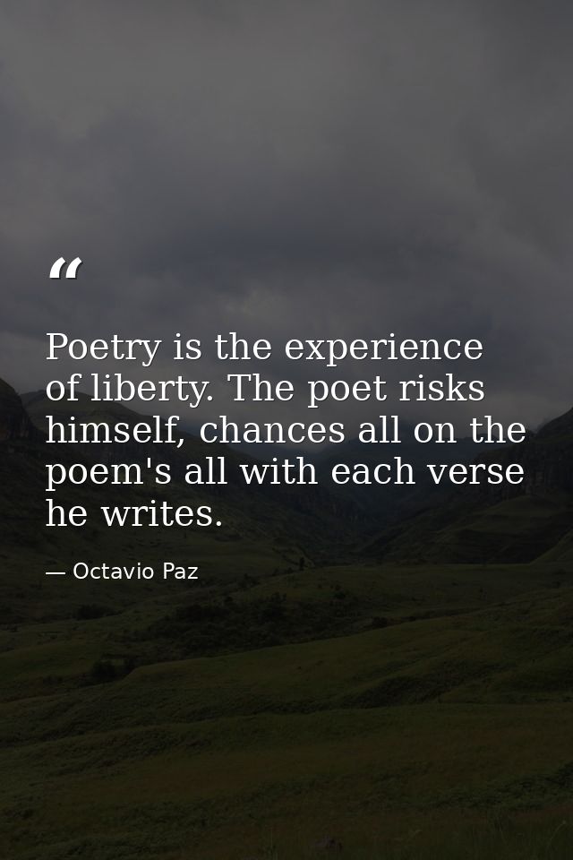 Poetry is the experience of liberty. The poet risks himself, chances all on the poem's all with each verse he writes. — Octavio Paz