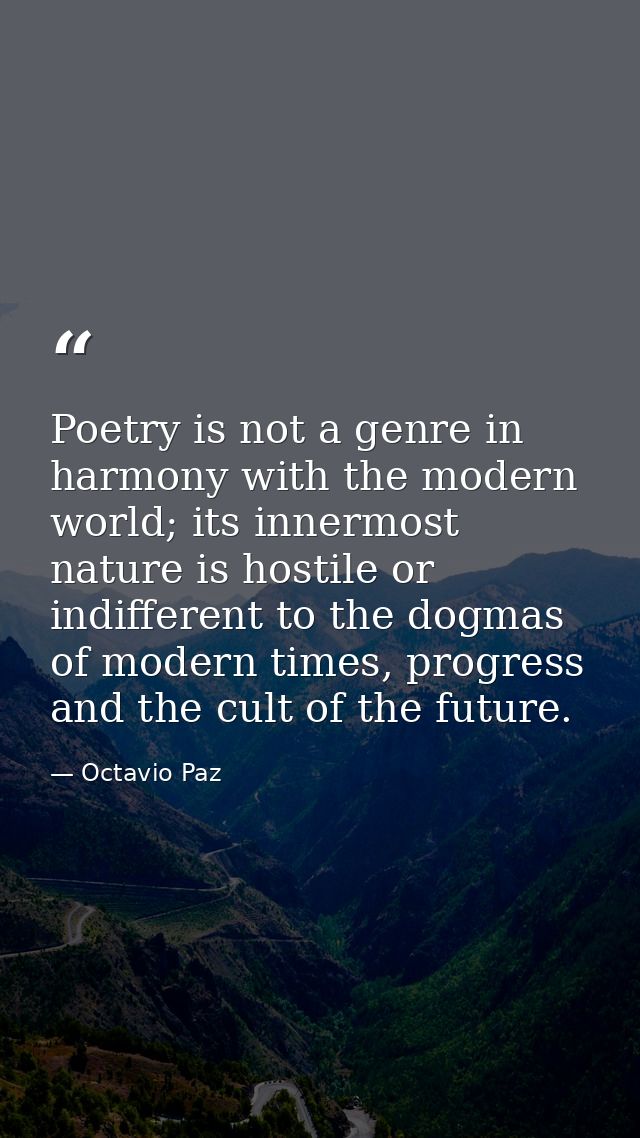Poetry is not a genre in harmony with the modern world; its innermost nature is hostile or indifferent to the dogmas of  — Octavio Paz