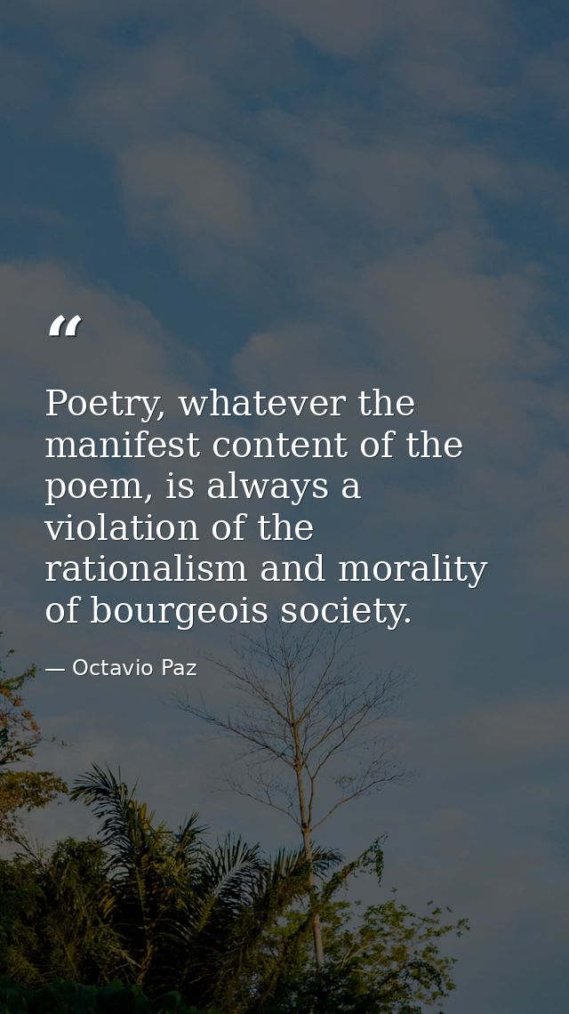 Poetry, whatever the manifest content of the poem, is always a violation of the rationalism and morality of bourgeois so — Octavio Paz