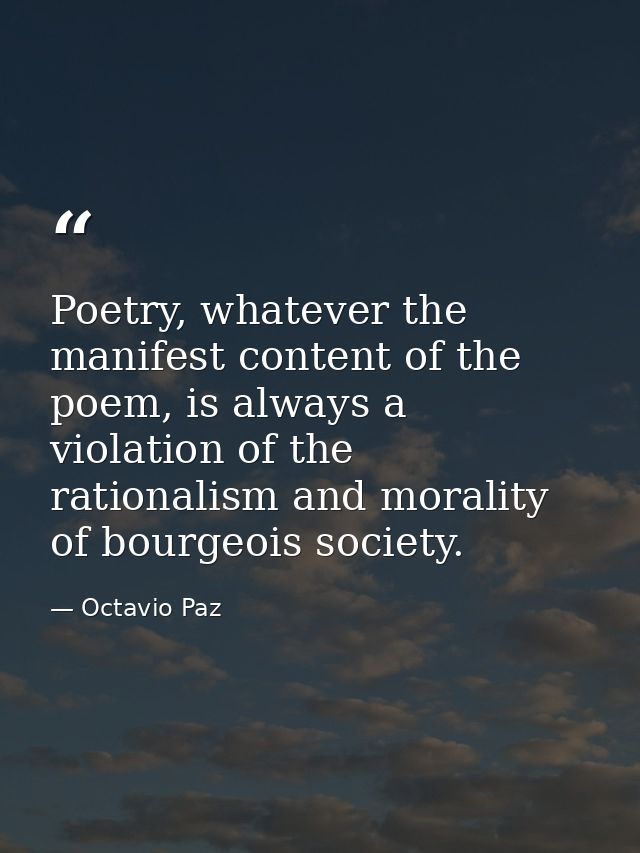 Poetry, whatever the manifest content of the poem, is always a violation of the rationalism and morality of bourgeois so — Octavio Paz