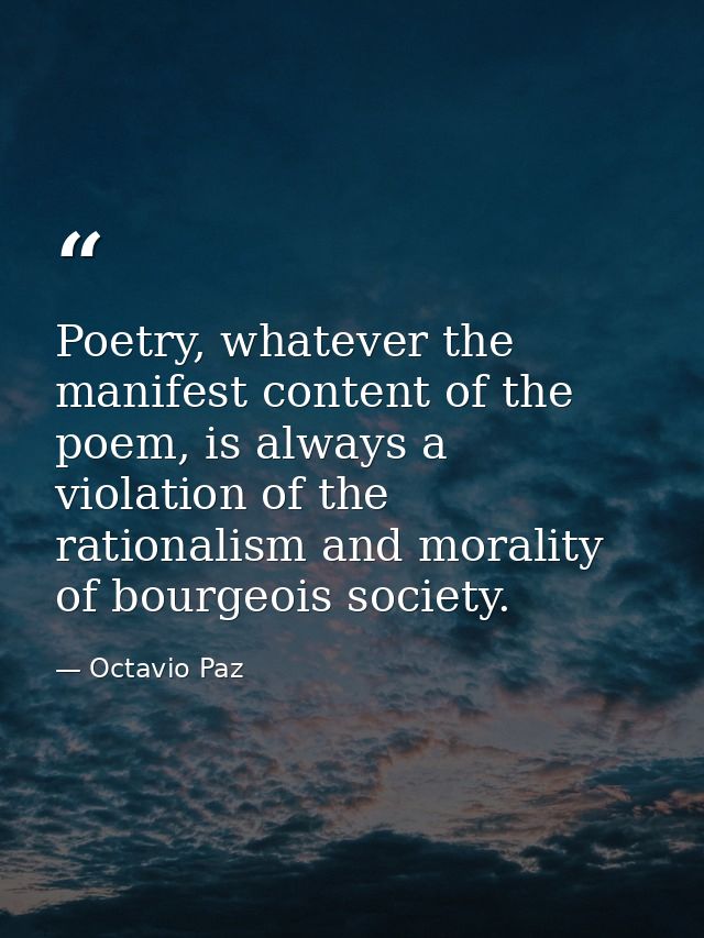 Poetry, whatever the manifest content of the poem, is always a violation of the rationalism and morality of bourgeois so — Octavio Paz