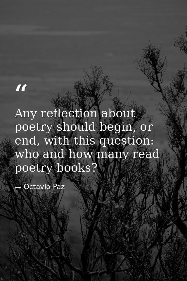 Any reflection about poetry should begin, or end, with this question: who and how many read poetry books? — Octavio Paz