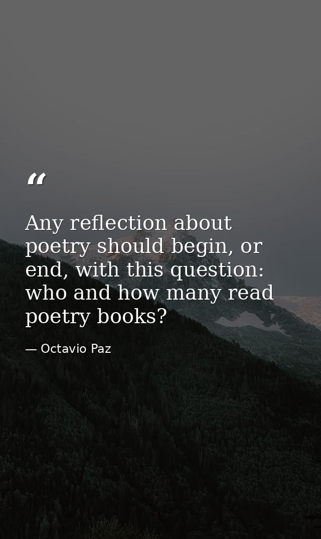 Any reflection about poetry should begin, or end, with this question: who and how many read poetry books? — Octavio Paz