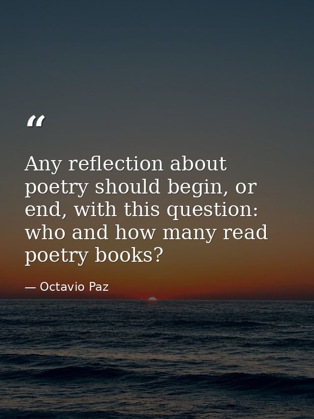 Any reflection about poetry should begin, or end, with this question: who and how many read poetry books? — Octavio Paz