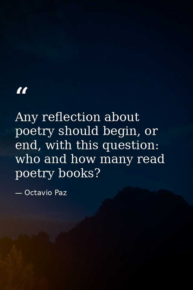 Any reflection about poetry should begin, or end, with this question: who and how many read poetry books? — Octavio Paz