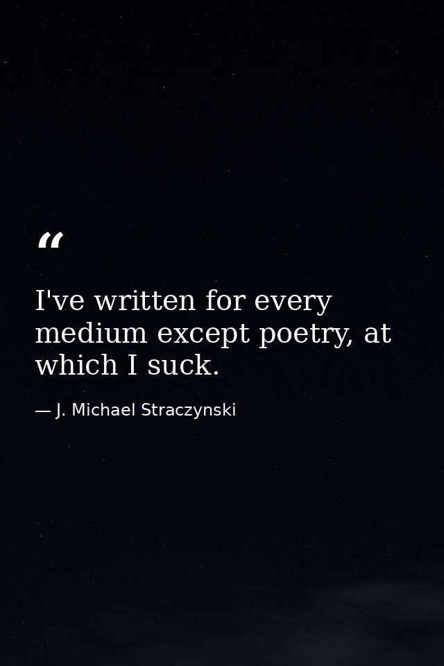 I've written for every medium except poetry, at which I suck. — J. Michael Straczynski
