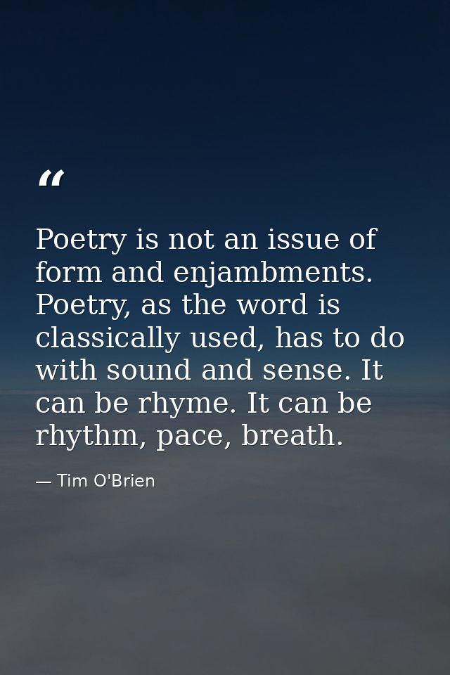 Poetry is not an issue of form and enjambments. Poetry, as the word is classically used, has to do with sound and sense. — Tim O'Brien