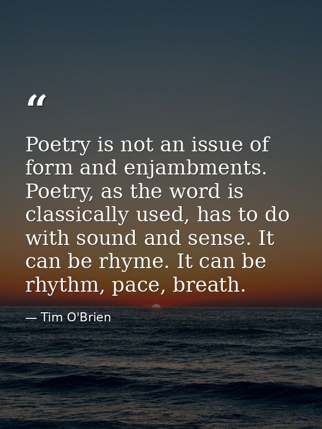 Poetry is not an issue of form and enjambments. Poetry, as the word is classically used, has to do with sound and sense. — Tim O'Brien