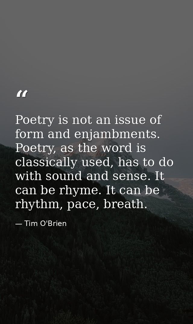 Poetry is not an issue of form and enjambments. Poetry, as the word is classically used, has to do with sound and sense. — Tim O'Brien