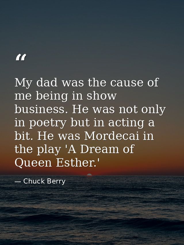 My dad was the cause of me being in show business. He was not only in poetry but in acting a bit. He was Mordecai in the — Chuck Berry