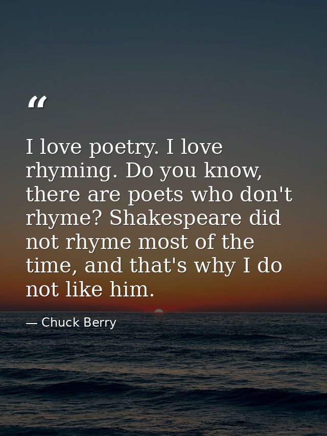 I love poetry. I love rhyming. Do you know, there are poets who don't rhyme? Shakespeare did not rhyme most of the time, — Chuck Berry