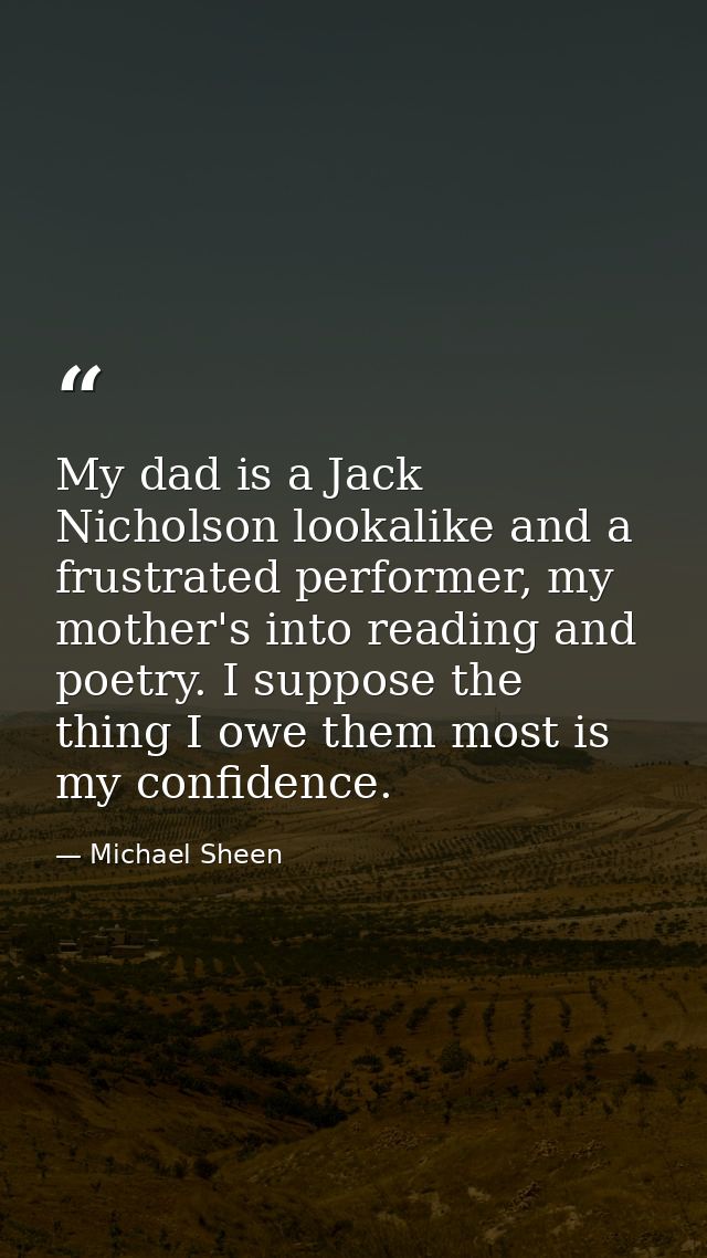 My dad is a Jack Nicholson lookalike and a frustrated performer, my mother's into reading and poetry. I suppose the thin — Michael Sheen