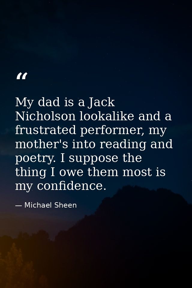 My dad is a Jack Nicholson lookalike and a frustrated performer, my mother's into reading and poetry. I suppose the thin — Michael Sheen
