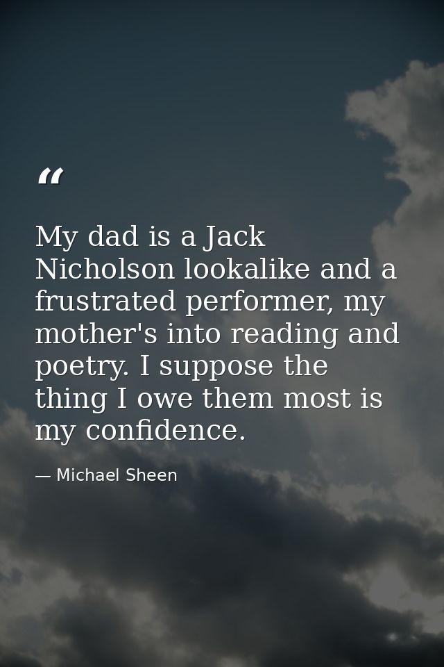 My dad is a Jack Nicholson lookalike and a frustrated performer, my mother's into reading and poetry. I suppose the thin — Michael Sheen