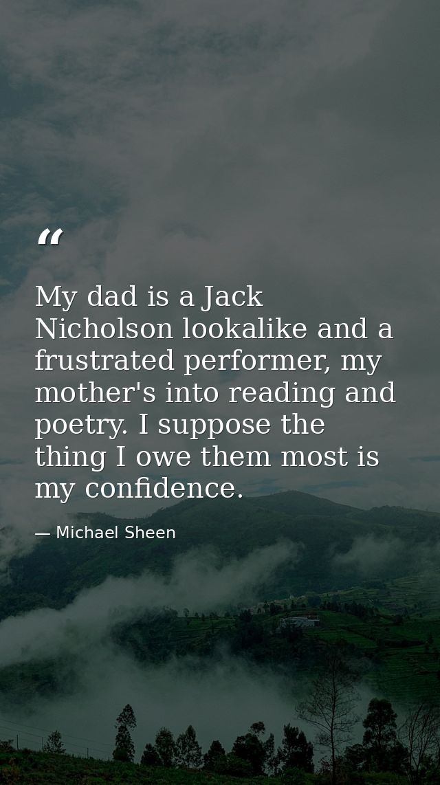 My dad is a Jack Nicholson lookalike and a frustrated performer, my mother's into reading and poetry. I suppose the thin — Michael Sheen