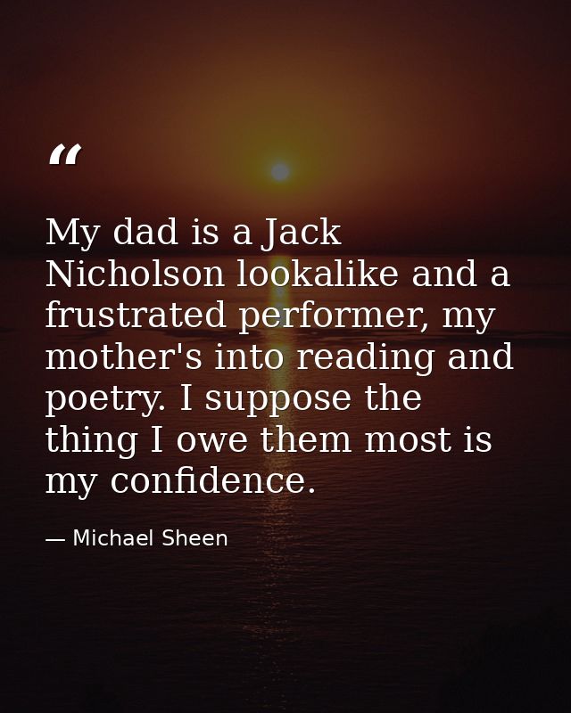 My dad is a Jack Nicholson lookalike and a frustrated performer, my mother's into reading and poetry. I suppose the thin — Michael Sheen