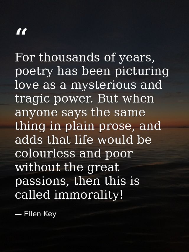 For thousands of years, poetry has been picturing love as a mysterious and tragic power. But when anyone says the same t — Ellen Key