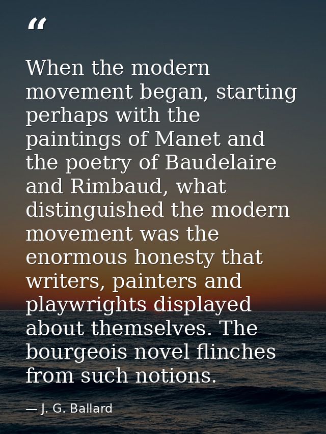 When the modern movement began, starting perhaps with the paintings of Manet and the poetry of Baudelaire and Rimbaud, w — J. G. Ballard