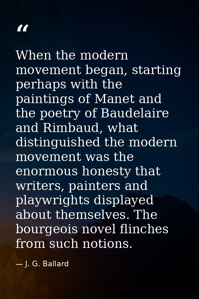 When the modern movement began, starting perhaps with the paintings of Manet and the poetry of Baudelaire and Rimbaud, w — J. G. Ballard