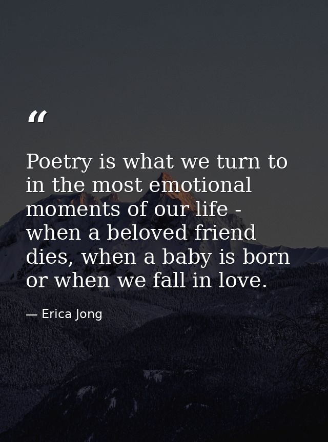 Poetry is what we turn to in the most emotional moments of our life - when a beloved friend dies, when a baby is born or — Erica Jong