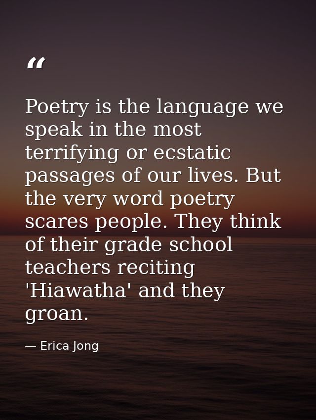 Poetry is the language we speak in the most terrifying or ecstatic passages of our lives. But the very word poetry scare — Erica Jong