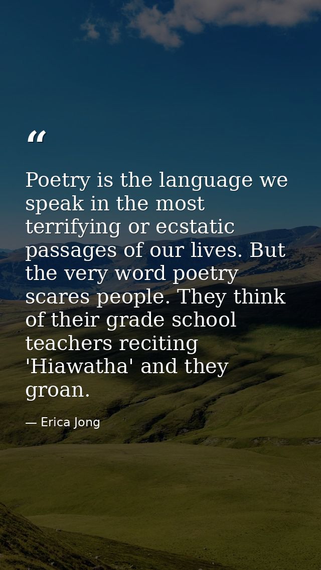 Poetry is the language we speak in the most terrifying or ecstatic passages of our lives. But the very word poetry scare — Erica Jong