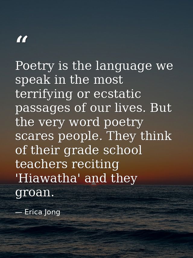 Poetry is the language we speak in the most terrifying or ecstatic passages of our lives. But the very word poetry scare — Erica Jong