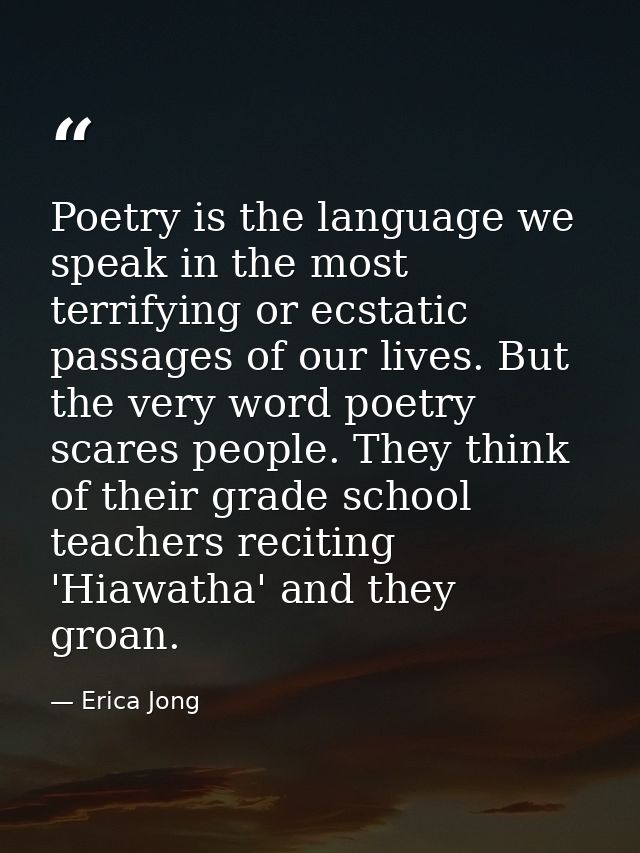 Poetry is the language we speak in the most terrifying or ecstatic passages of our lives. But the very word poetry scare — Erica Jong