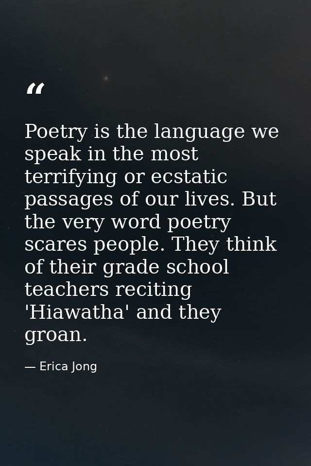 Poetry is the language we speak in the most terrifying or ecstatic passages of our lives. But the very word poetry scare — Erica Jong