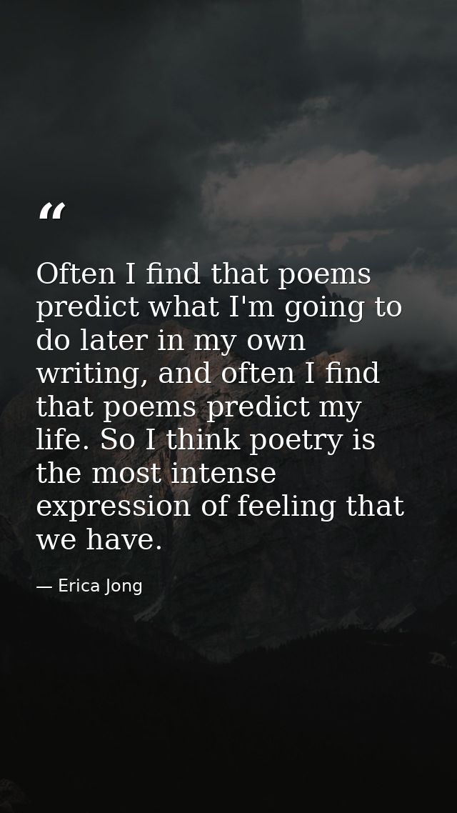 Often I find that poems predict what I'm going to do later in my own writing, and often I find that poems predict my lif — Erica Jong
